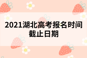 2021湖北高考报名时间截止日期