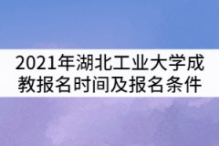 2021年湖北工业大学成教报名时间及报名条件