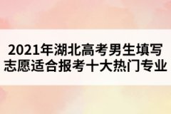 2021年湖北高考男生填写志愿适合报考十大热门专业 