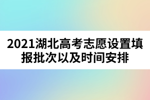 2021湖北高考志愿设置填报批次以及时间安排