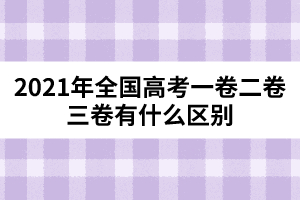 2021年全国高考一卷二卷三卷有什么区别