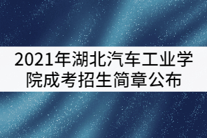 2021年湖北汽车工业学院成考招生简章公布