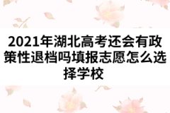 2021年湖北高考还会有政策性退档吗填报志愿怎么选择学校                     