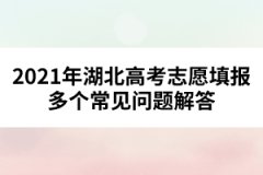 2021年湖北高考志愿填报多个常见问题解答