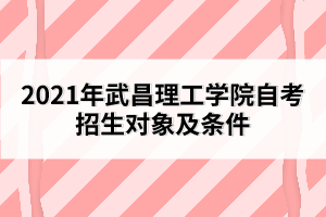 2021年武昌理工学院自考招生对象及条件