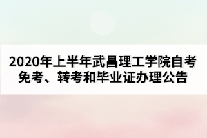 2020年上半年武昌理工学院自考免考、转考和毕业证办理公告