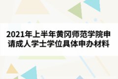 2021年上半年黄冈师范学院申请成人学士学位具体申办材料