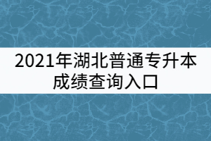 2021年湖北普通专升本成绩查询入口