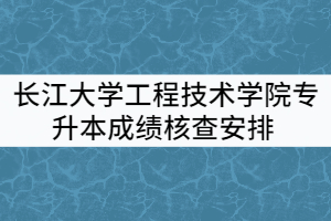 2021年长江大学工程技术学院普通专升本考试成绩核查安排