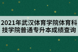 2021年武汉体育学院体育科技学院普通专升本成绩查询