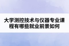 大学测控技术与仪器专业课程有哪些就业前景如何