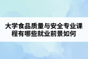 大学食品质量与安全专业课程有哪些就业前景如何