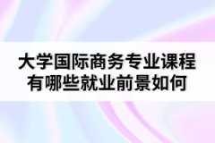 大学国际商务专业课程有哪些就业前景如何