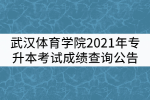 武汉体育学院2021年专升本考试成绩查询公告