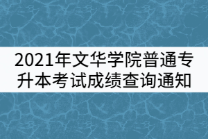 2021年文华学院普通专升本考试成绩查询通知