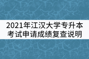 2021年江汉大学普通专升本考试申请成绩复查说明