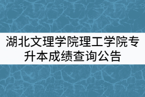 2021年湖北文理学院理工学院普通专升本成绩查询公告