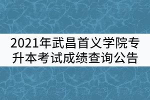 2021年武昌首义学院普通专升本考试成绩查询公告