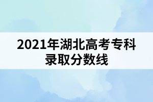 2021年湖北高考专科录取分数线