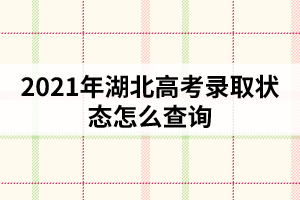 2021年湖北高考录取状态怎么查询