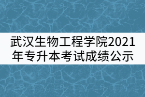 武汉生物工程学院2021年普通专升本考试成绩公示