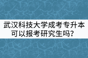 武汉科技大学成考专升本可以报考全日制研究生吗？