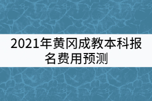 2021年黄冈成教本科报名费用预测