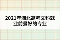 2021年湖北高考文科就业前景好的专业