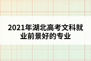 2021年湖北高考文科就业前景好的专业