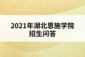 2021年湖北恩施学院招生问答