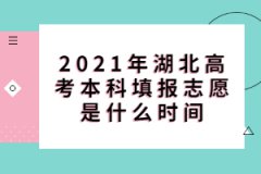 2021年湖北高考本科填报志愿是什么时间