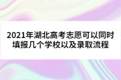 2021年湖北高考志愿可以同时填报几个学校以及录取流程