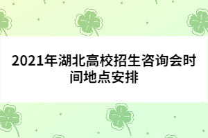 2021年湖北高校招生咨询会时间地点安排