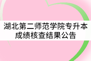 2021年湖北第二师范学院普通专升本成绩核查结果公告