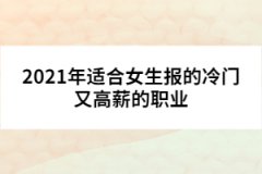 2021年适合女生报的冷门又高薪的职业 