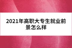 2021年高职大专生就业前景怎么样