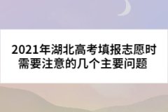 2021年湖北高考填报志愿时需要注意的几个主要问题 