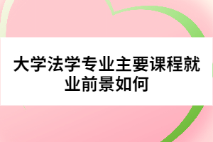 大学法学专业主要课程就业前景如何