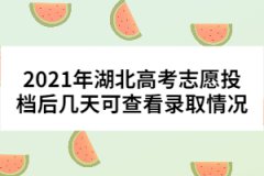 2021年湖北高考志愿投档后几天可查看录取情况