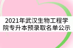 2021年武汉生物工程学院普通专升本预录取名单公示