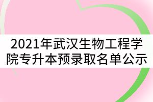 2021年武汉生物工程学院普通专升本预录取名单公示