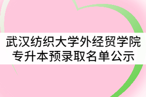 2021年武汉纺织大学外经贸学院普通专升本预录取名单公示