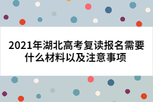 2021年湖北高考复读报名需要什么材料以及注意事项 