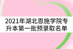 2021年湖北恩施学院普通专升本第一批预录取考生名单