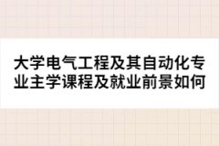 大学电气工程及其自动化专业主学课程及就业前景如何