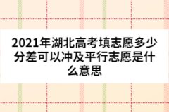 2021年湖北高考填志愿多少分差可以冲及平行志愿是什么意思