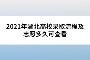 2021年湖北高校录取流程及志愿多久可查看