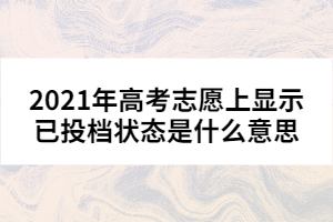 2021年高考志愿上显示已投档状态是什么意思