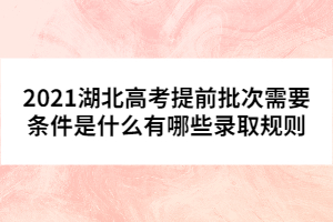 2021湖北高考提前批次需要条件是什么有哪些录取规则