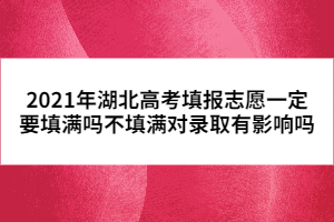 2021年湖北高考填报志愿一定要填满吗不填满对录取有影响吗